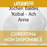 Jochen Baldes 'Kobal - Ach Anna cd musicale di Jochen Baldes 'Kobal