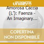 Amorosa Caccia (L'): Faenza - An Imaginary Codex cd