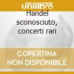 Handel sconosciuto, concerti rari cd