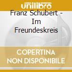 Franz Schubert - Im Freundeskreis cd musicale di Franz Schubert