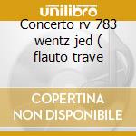 Concerto rv 783 wentz jed ( flauto trave cd musicale di Antonio Vivaldi