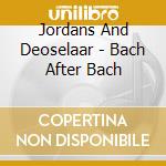 Jordans And Deoselaar - Bach After Bach cd musicale di Johann Sebastian Bach