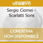 Sergio Ciomei - Scarlatti Sons cd musicale di Domenico Scarlatti