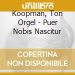 Koopman, Ton Orgel - Puer Nobis Nascitur cd musicale di Artisti Vari