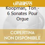 Koopman, Ton - 6 Sonates Pour Orgue cd musicale di Koopman, Ton