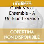Quink Vocal Ensemble - A Un Nino Llorando cd