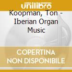 Koopman, Ton - Iberian Organ Music