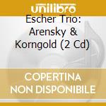 Escher Trio: Arensky & Korngold (2 Cd) cd musicale di Arensky anton stepan