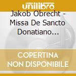 Jakob Obrecht - Missa De Sancto Donatiano (Cd+Dvd) cd musicale di Obrecht, J.