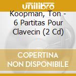 Koopman, Ton - 6 Partitas Pour Clavecin (2 Cd) cd musicale di Koopman, Ton