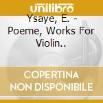 Ysaye, E. - Poeme, Works For Violin.. cd musicale di Ysaye, E.