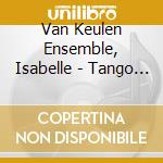 Van Keulen Ensemble, Isabelle - Tango ! cd musicale di Van Keulen Ensemble, Isabelle