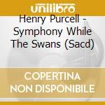 Henry Purcell - Symphony While The Swans (Sacd) cd