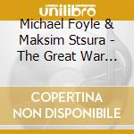 Michael Foyle & Maksim Stsura - The Great War Centenary cd musicale di Michael Foyle & Maksim Stsura