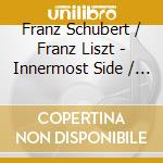Franz Schubert / Franz Liszt  - Innermost Side / Unfold cd musicale