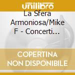 La Sfera Armoniosa/Mike F - Concerti Grossi &.. cd