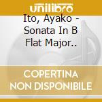 Ito, Ayako - Sonata In B Flat Major.. cd musicale