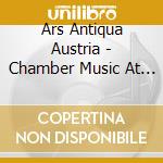 Ars Antiqua Austria - Chamber Music At The.. cd musicale