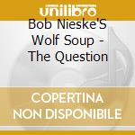 Bob Nieske'S Wolf Soup - The Question cd musicale di Bob Nieske'S Wolf Soup