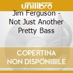 Jim Ferguson - Not Just Another Pretty Bass cd musicale di Jim ferguson/chris potter/oat