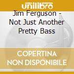 Jim Ferguson - Not Just Another Pretty Bass cd