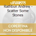 Rathbun Andrew - Scatter Some Stones cd musicale di Rathbun Andrew