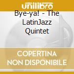 Bye-ya! - The LatinJazz Quintet cd