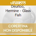 Deurloo, Hermine - Glass Fish cd musicale di Deurloo, Hermine
