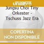 Jungsu Choi Tiny Orkester - Tschuss Jazz Era cd musicale di Jungsu Choi Tiny Orkester