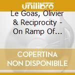Le Goas, Olivier & Reciprocity - On Ramp Of Heaven Dreams cd musicale