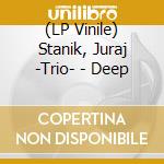 (LP Vinile) Stanik, Juraj -Trio- - Deep vinile