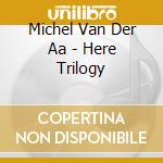 Michel Van Der Aa - Here Trilogy cd