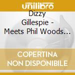 Dizzy Gillespie - Meets Phil Woods Quintet cd musicale di Dizzy Gillespie