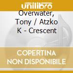 Overwater, Tony / Atzko K - Crescent cd musicale