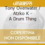 Tony Overwater / Atzko K - A Drum Thing cd