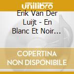 Erik Van Der Luijt - En Blanc Et Noir 2 cd musicale di Erik Van Der Luijt