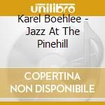 Karel Boehlee - Jazz At The Pinehill cd musicale di Karel Boehlee