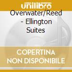 Overwater/Reed - Ellington Suites cd musicale di Overwater/Reed