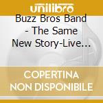 Buzz Bros Band - The Same New Story-Live (2 Cd) cd musicale di Buzz Bros Band