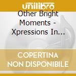 Other Bright Moments - Xpressions In Time cd
