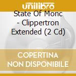 State Of Monc - Clippertron Extended (2 Cd) cd musicale di State Of Monc
