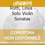 Roth, Linus - Solo Violin Sonatas cd