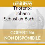 Triofenix: Johann Sebastian Bach - Goldberg Variations. Arranged For String Trio By Dmitry Sitkovetsky cd