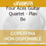 Four Aces Guitar Quartet - Plan Be cd