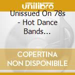Unissued On 78s - Hot Dance Bands 1924-1932 cd musicale di Unissued On 78s