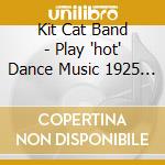 Kit Cat Band - Play 'hot' Dance Music 1925 27 cd musicale di Kit Cat Band