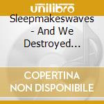 Sleepmakeswaves - And We Destroyed Everything cd