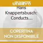 Hans Knappertsbusch: Conducts Wagner, Mozart, Schubert, Schumann, Brahms (2 Cd) cd musicale di Wagner