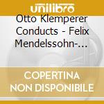 Otto Klemperer Conducts - Felix Mendelssohn- (2 Cd) cd musicale di Otto Klemperer Conducts
