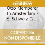 Otto Klemperer In Amsterdam - E. Schwarz (2 Cd) cd musicale di O. Klemperer In Amsterdam